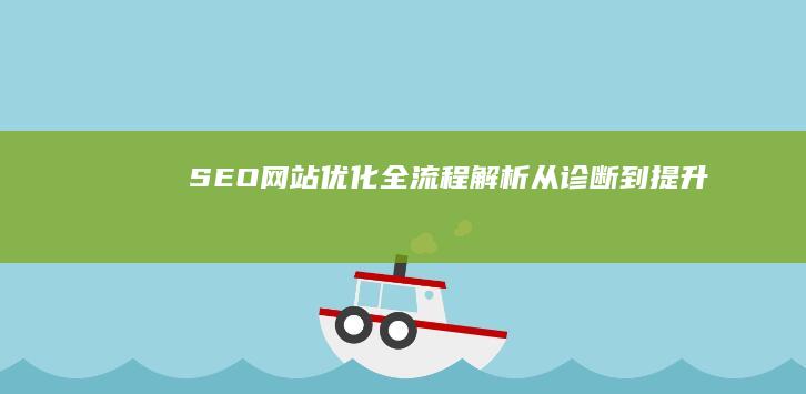 SEO网站优化全流程解析：从诊断到提升